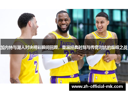 加内特与湖人对决精彩瞬间回顾，重温经典时刻与传奇对抗的巅峰之战