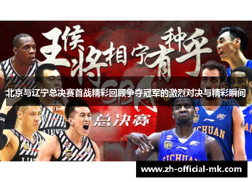 北京与辽宁总决赛首战精彩回顾争夺冠军的激烈对决与精彩瞬间