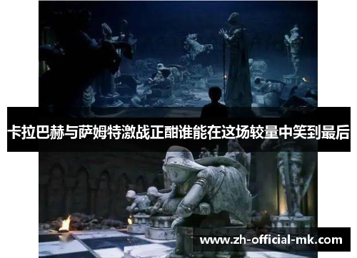 卡拉巴赫与萨姆特激战正酣谁能在这场较量中笑到最后