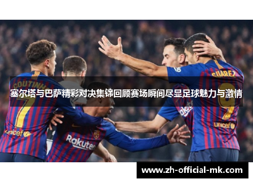 塞尔塔与巴萨精彩对决集锦回顾赛场瞬间尽显足球魅力与激情