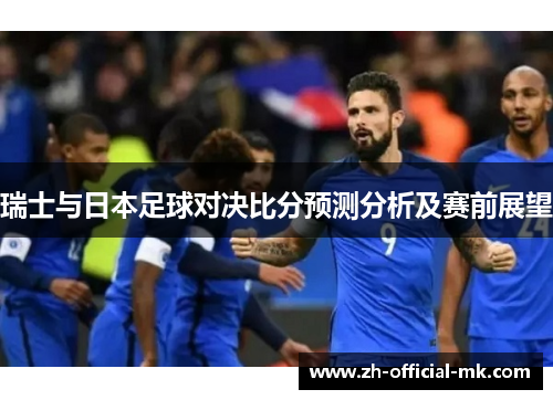 瑞士与日本足球对决比分预测分析及赛前展望